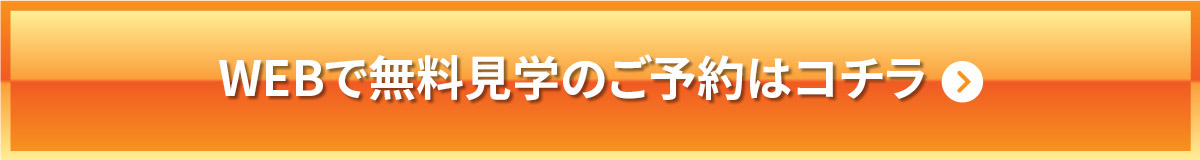 WEBでの無料見学のご予約はコチラ